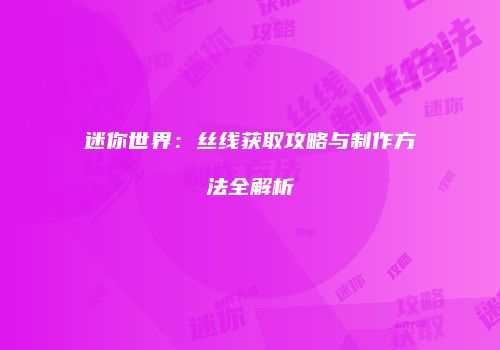 迷你世界：丝线获取攻略与制作方法全解析