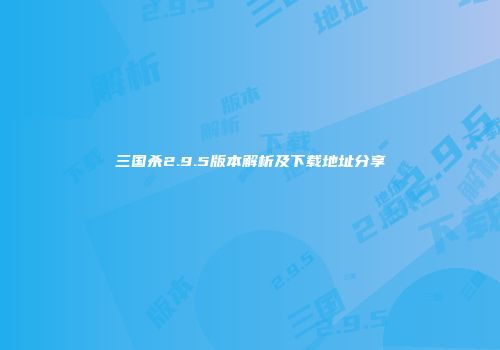 三国杀2.9.5版本解析及下载地址分享