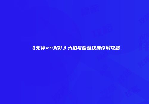 《死神VS火影》大招与隐藏技能详解攻略