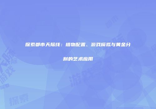 探索都市天际线：植物配置、游戏模拟与黄金分割的艺术应用