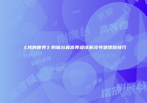 《我的世界》附魔台最高等级详解及书架摆放技巧