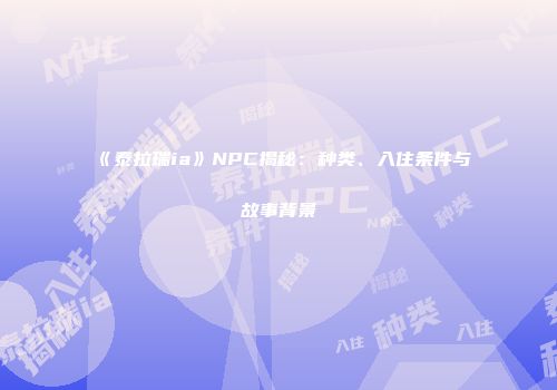 《泰拉瑞ia》NPC揭秘：种类、入住条件与故事背景