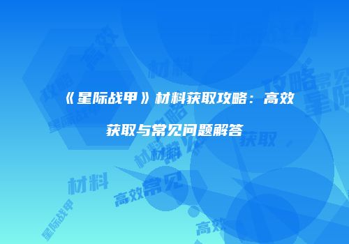 《星际战甲》材料获取攻略：高效获取与常见问题解答
