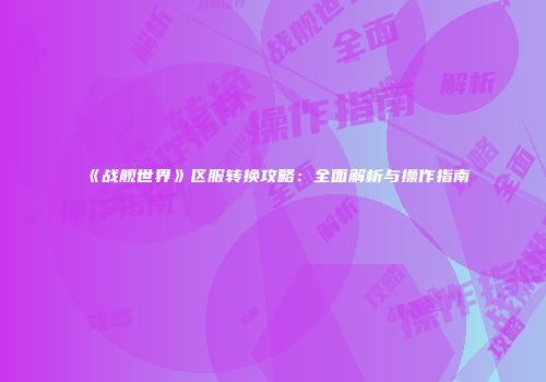 《战舰世界》区服转换攻略：全面解析与操作指南