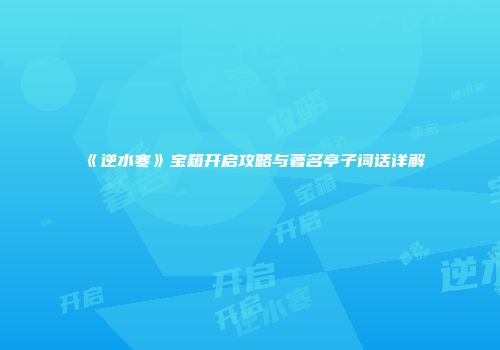 《逆水寒》宝箱开启攻略与著名亭子词话详解