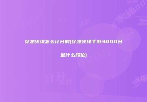 穿越火线怎么计分的(穿越火线手游3000分是什么段位)