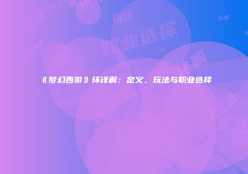 《梦幻西游》环详解：定义、玩法与职业选择