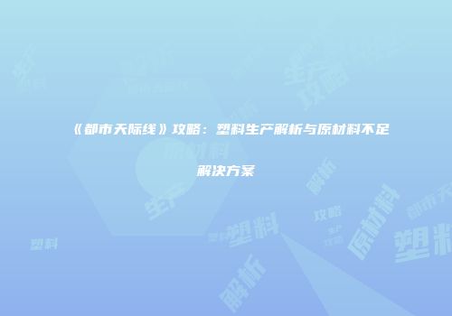 《都市天际线》攻略：塑料生产解析与原材料不足解决方案