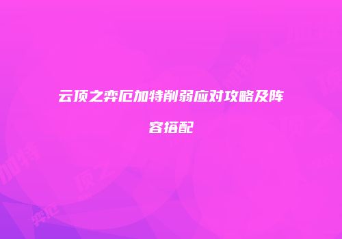 云顶之弈厄加特削弱应对攻略及阵容搭配
