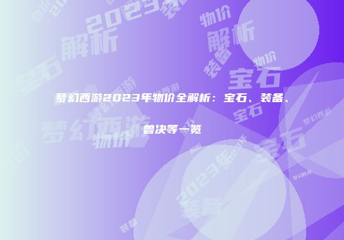 梦幻西游2023年物价全解析：宝石、装备、兽决等一览