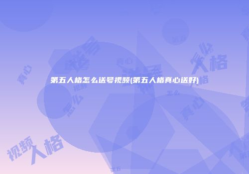 第五人格怎么送号视频(第五人格真心送好)