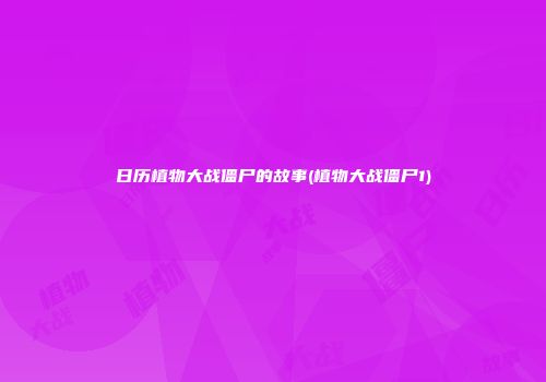 日历植物大战僵尸的故事(植物大战僵尸1)