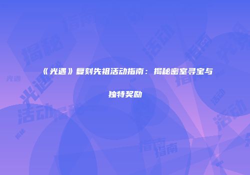 《光遇》复刻先祖活动指南：揭秘密室寻宝与独特奖励