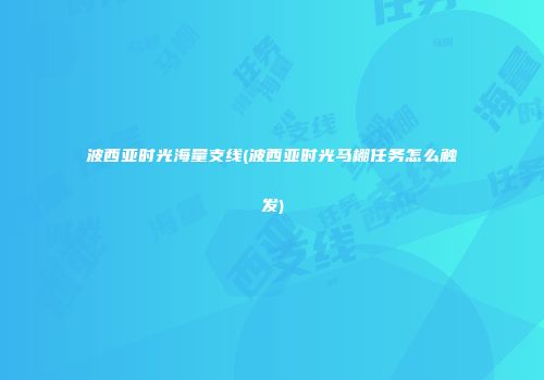 波西亚时光海量支线(波西亚时光马棚任务怎么触发)