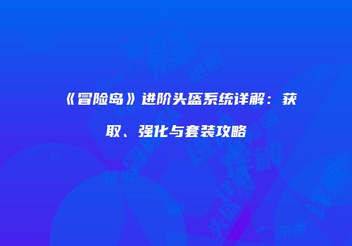 《冒险岛》进阶头盔系统详解：获取、强化与套装攻略