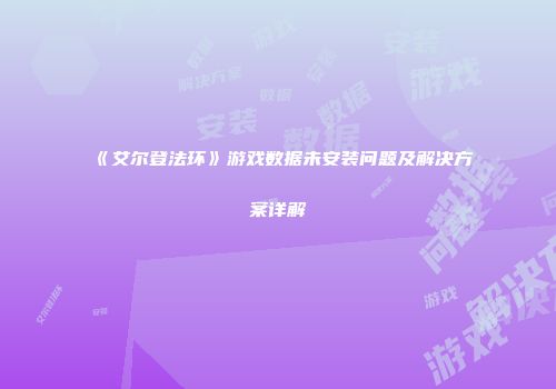 《艾尔登法环》游戏数据未安装问题及解决方案详解