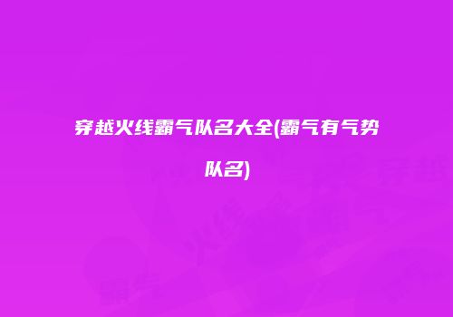 穿越火线霸气队名大全(霸气有气势队名)