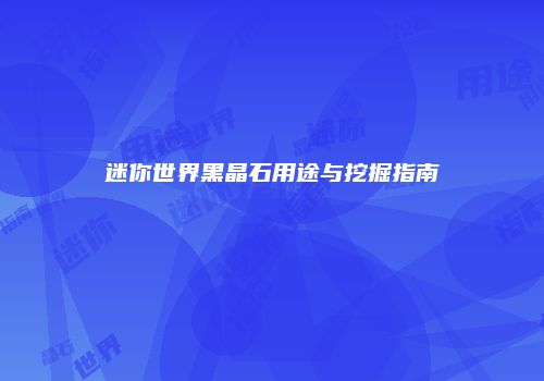 迷你世界黑晶石用途与挖掘指南