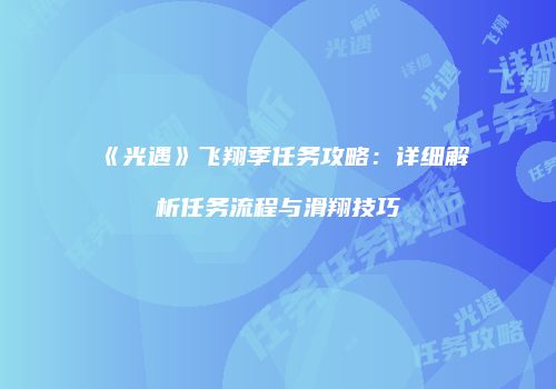 《光遇》飞翔季任务攻略：详细解析任务流程与滑翔技巧