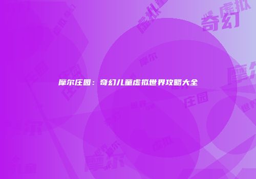 摩尔庄园：奇幻儿童虚拟世界攻略大全
