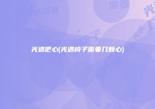 光遇吧心(光遇椅子需要几颗心)
