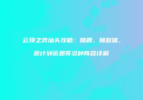云顶之弈汕头攻略：赌霞、赌赵信、源计划薇恩等多种阵容详解