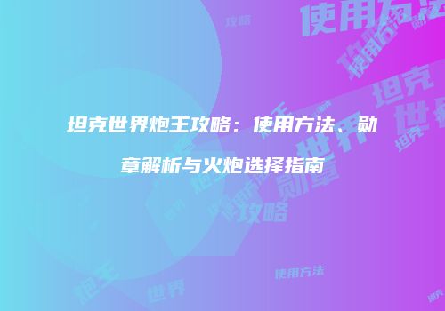 坦克世界炮王攻略：使用方法、勋章解析与火炮选择指南