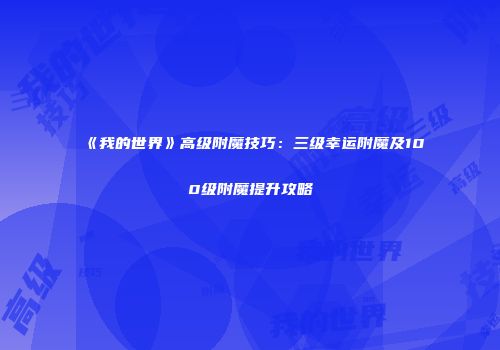 《我的世界》高级附魔技巧：三级幸运附魔及100级附魔提升攻略