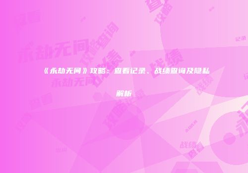 《永劫无间》攻略：查看记录、战绩查询及隐私解析