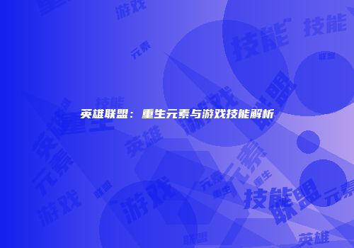 英雄联盟：重生元素与游戏技能解析