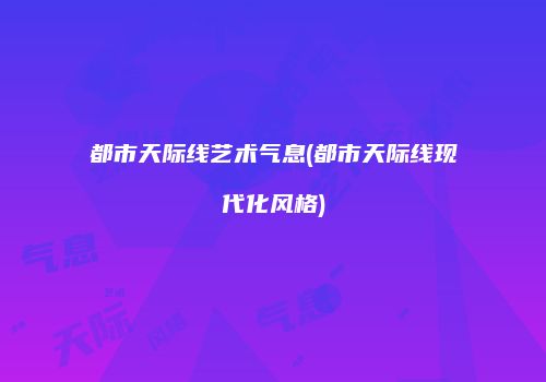 都市天际线艺术气息(都市天际线现代化风格)
