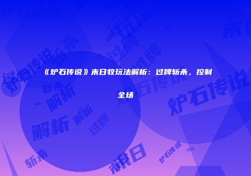 《炉石传说》末日牧玩法解析：过牌斩杀，控制全场