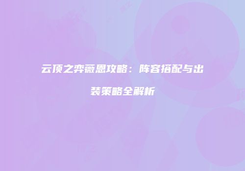 云顶之弈薇恩攻略：阵容搭配与出装策略全解析