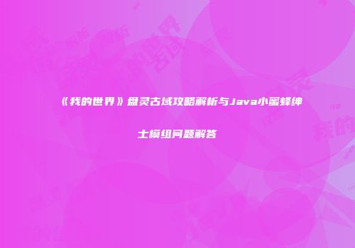 《我的世界》盘灵古域攻略解析与Java小蜜蜂绅士模组问题解答