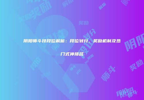 阴阳师斗技段位解析：段位划分、奖励机制及热门式神排名