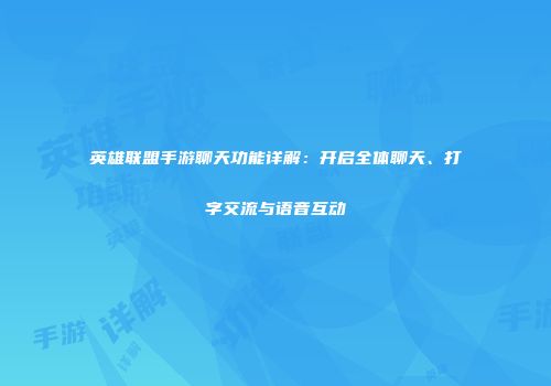 英雄联盟手游聊天功能详解：开启全体聊天、打字交流与语音互动