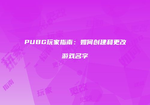 PUBG玩家指南：如何创建和更改游戏名字