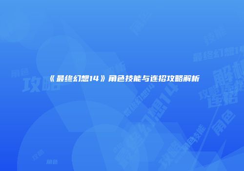 《最终幻想14》角色技能与连招攻略解析