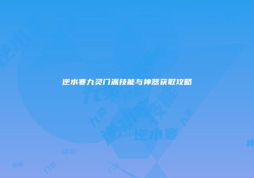 逆水寒九灵门派技能与神器获取攻略
