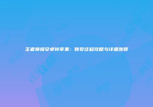 王者荣耀安卓转苹果：账号迁移攻略与详细步骤