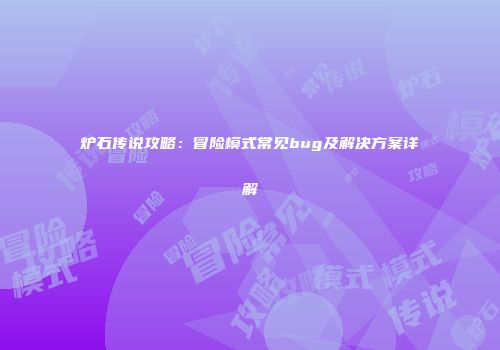 炉石传说攻略：冒险模式常见bug及解决方案详解