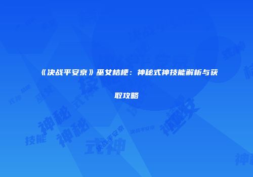 《决战平安京》巫女桔梗：神秘式神技能解析与获取攻略