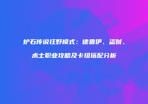 炉石传说狂野模式：德鲁伊、盗贼、术士职业攻略及卡组搭配分析