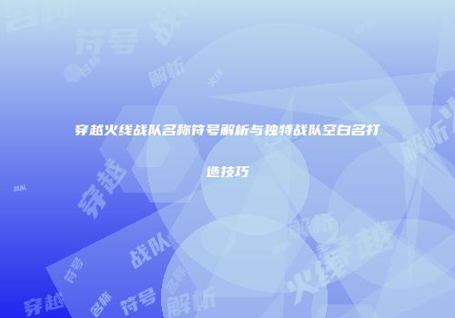穿越火线战队名称符号解析与独特战队空白名打造技巧