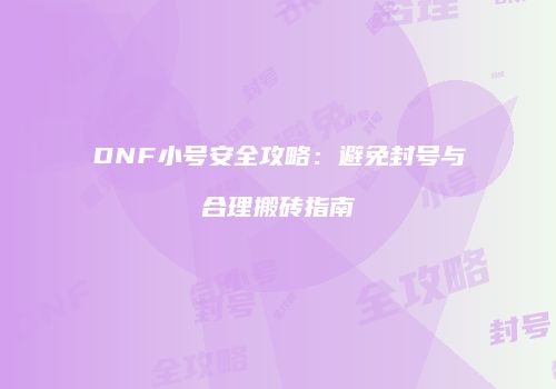 DNF小号安全攻略：避免封号与合理搬砖指南