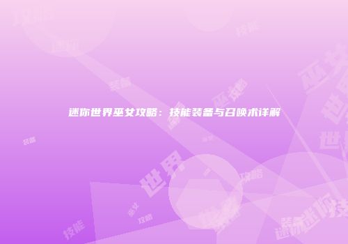 迷你世界巫女攻略：技能装备与召唤术详解
