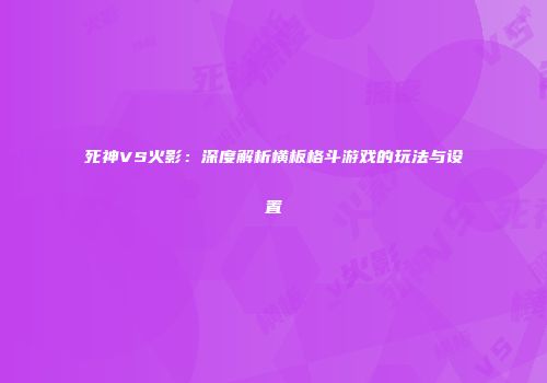 死神VS火影：深度解析横板格斗游戏的玩法与设置