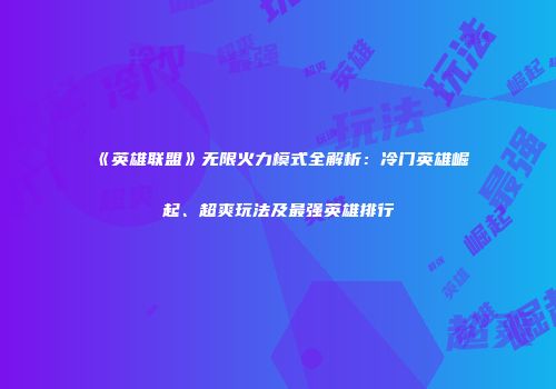 《英雄联盟》无限火力模式全解析：冷门英雄崛起、超爽玩法及最强英雄排行