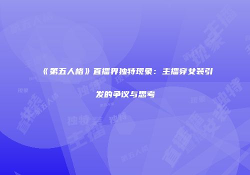 《第五人格》直播界独特现象：主播穿女装引发的争议与思考