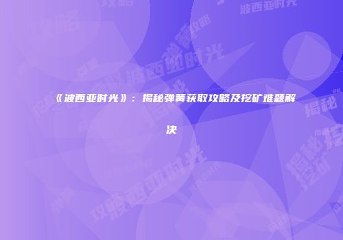 《波西亚时光》：揭秘弹簧获取攻略及挖矿难题解决